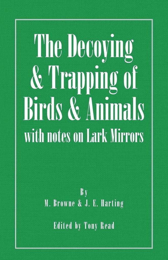 The Decoying and Trapping of Birds and Animals - With Notes on Lark Mirrors