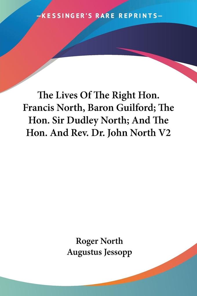 The Lives Of The Right Hon. Francis North Baron Guilford; The Hon. Sir Dudley North; And The Hon. And Rev. Dr. John North V2