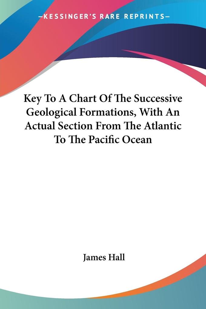 Key To A Chart Of The Successive Geological Formations With An Actual Section From The Atlantic To The Pacific Ocean