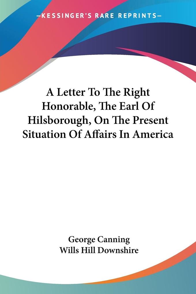A Letter To The Right Honorable The Earl Of Hilsborough On The Present Situation Of Affairs In America