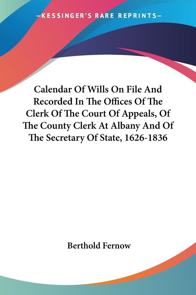 Calendar Of Wills On File And Recorded In The Offices Of The Clerk Of The Court Of Appeals Of The County Clerk At Albany And Of The Secretary Of State 1626-1836