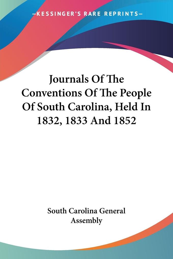Journals Of The Conventions Of The People Of South Carolina Held In 1832 1833 And 1852
