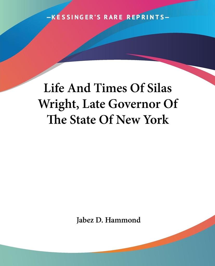 Life And Times Of Silas Wright Late Governor Of The State Of New York