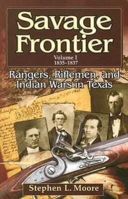 Savage Frontier Volume I: Rangers Riflemen and Indian Wars in Texas 1835-1837