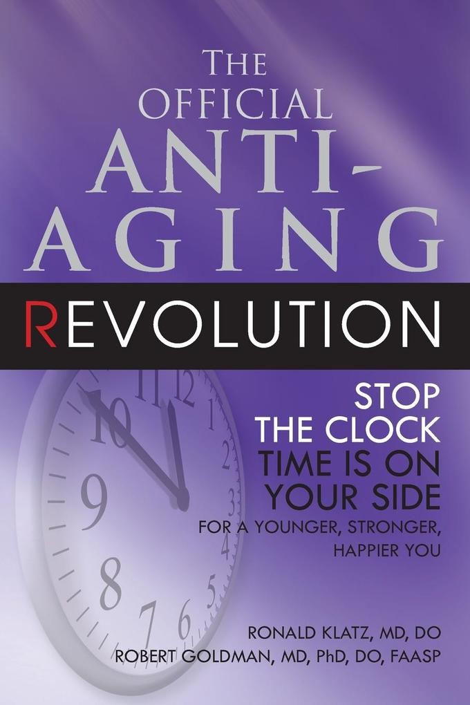 The Official Anti-Aging Revolution Fourth Ed.: Stop the Clock: Time Is on Your Side for a Younger Stronger Happier You - Ronald Klatz/ Robert Goldman