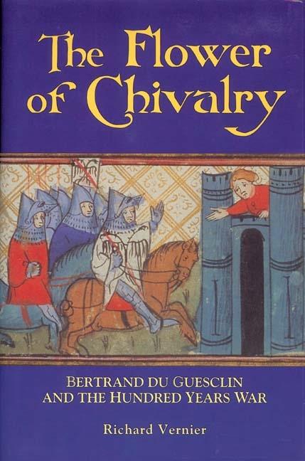 Flower of Chivalry: Bertrand Du Guesclin and the Hundred Years War - Richard Vernier