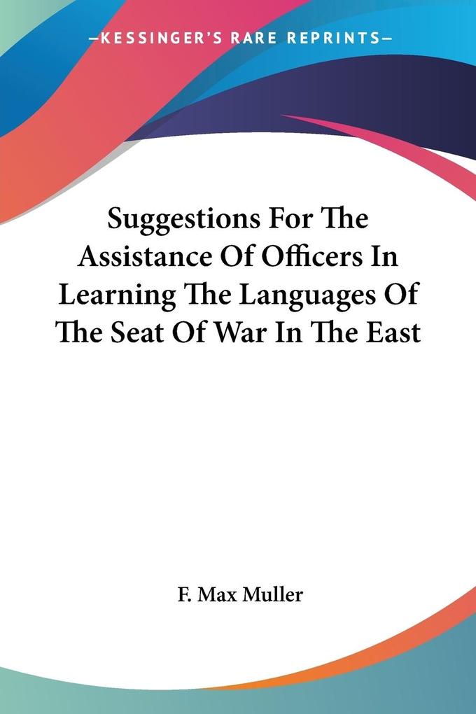 Suggestions For The Assistance Of Officers In Learning The Languages Of The Seat Of War In The East - F. Max Muller