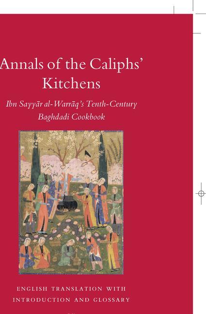 Annals of the Caliphs' Kitchens: Ibn Sayyār Al-Warrāq's Tenth-Century Baghdadi Cookbook - Nawal Nasrallah