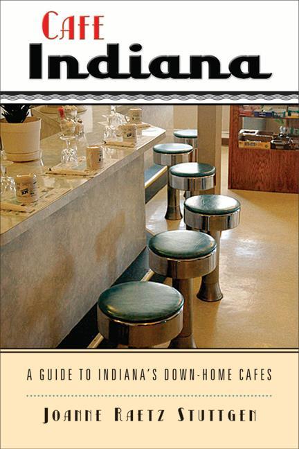 Cafe Indiana: A Guide to Indianaas Down-Home Cafes - Joanne Raetz Stuttgen