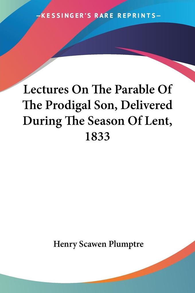 Lectures On The Parable Of The Prodigal Son Delivered During The Season Of Lent 1833