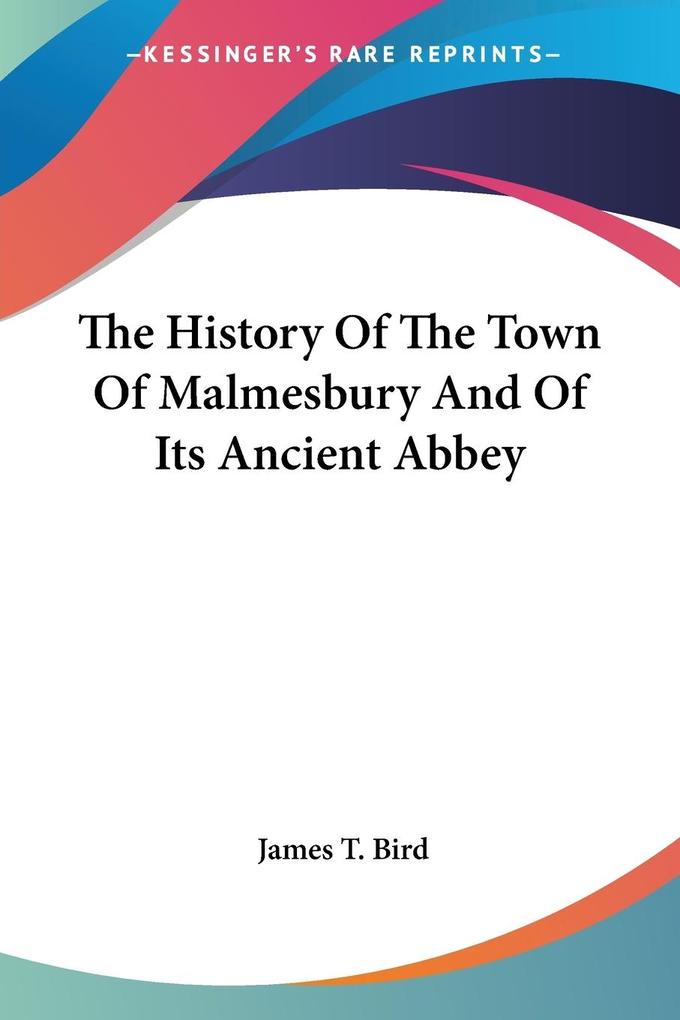 The History Of The Town Of Malmesbury And Of Its Ancient Abbey