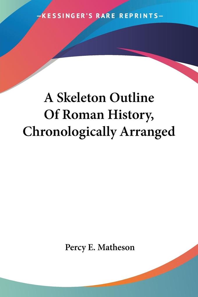 A Skeleton Outline Of Roman History Chronologically Arranged - Percy E. Matheson