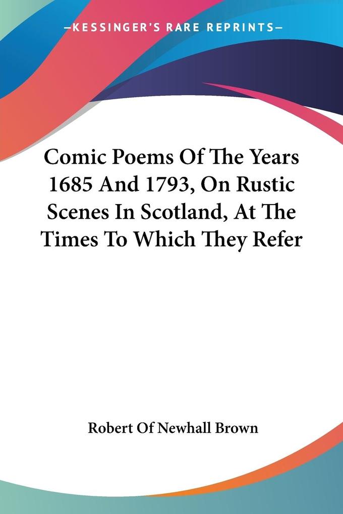 Comic Poems Of The Years 1685 And 1793 On Rustic Scenes In Scotland At The Times To Which They Refer