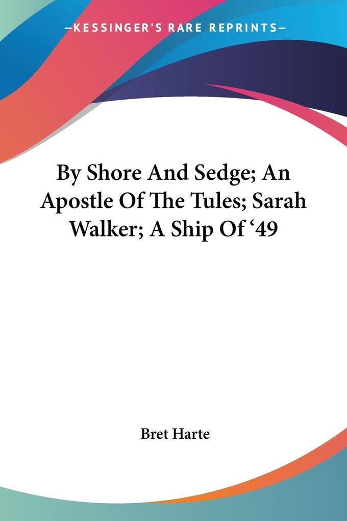 By Shore And Sedge; An Apostle Of The Tules; Sarah Walker; A Ship Of ‘49