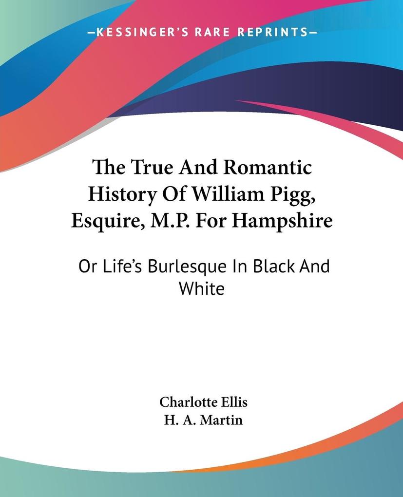 The True And Romantic History Of William Pigg  M.P. For Hampshire