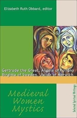 Medieval Women Mystics: Gertrude the Great Angela of Foligno Birgitta of Sweden Julian of Norwich