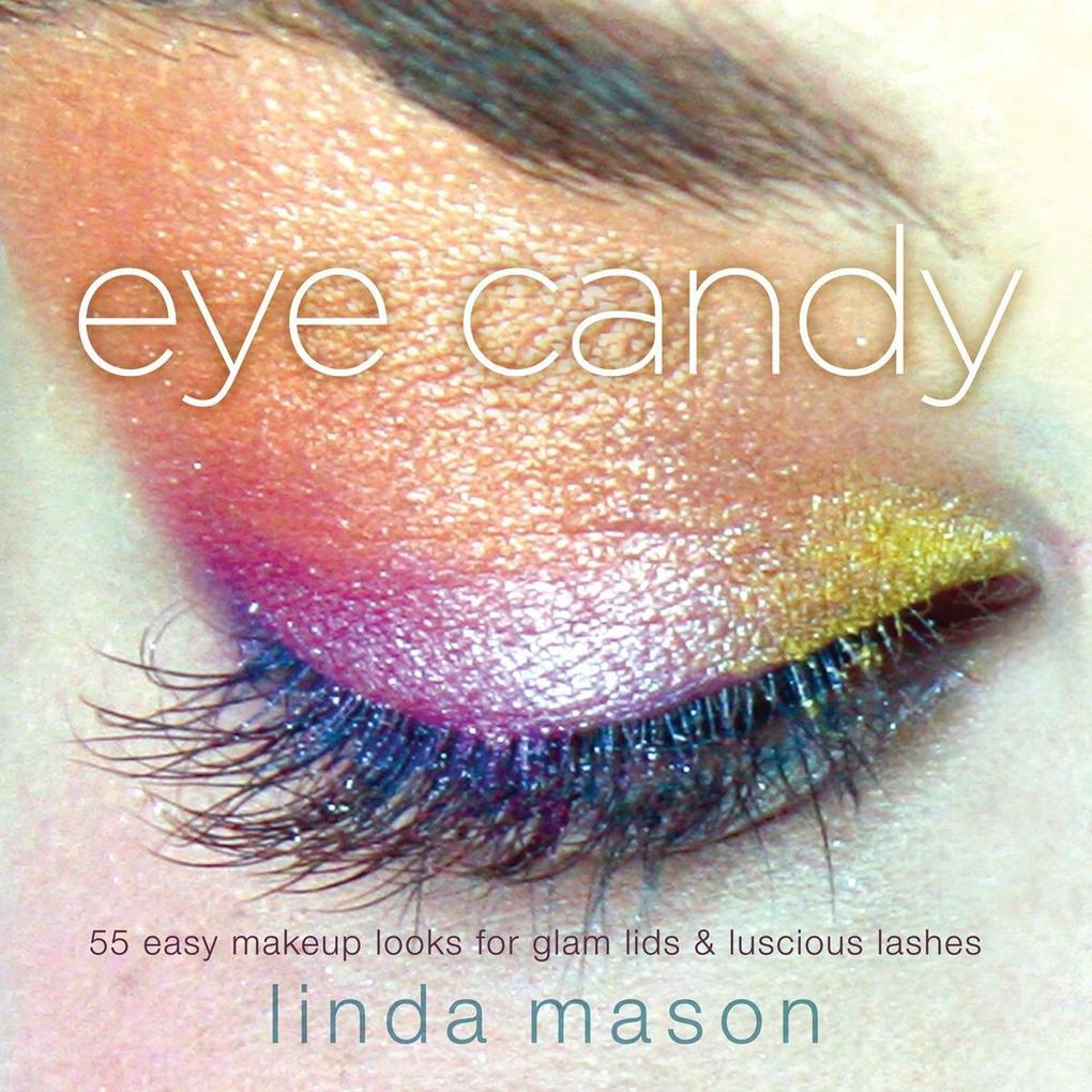 Eye Candy: 55 Easy Makeup Looks for Glam Lids and Luscious Lashes - Linda Mason