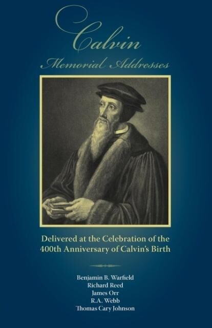 Calvin Memorial Addresses: The 400th Anniversary of Calvin‘s Birth
