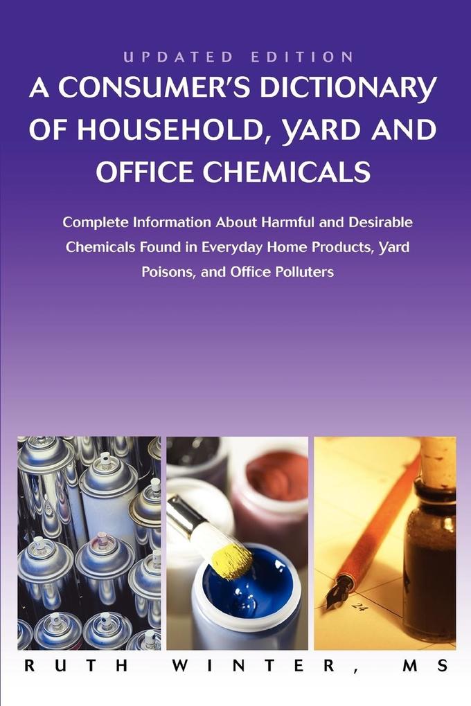 A Consumer‘s Dictionary of Household Yard and Office Chemicals: Complete Information about Harmful and Desirable Chemicals Found in Everyday Home P