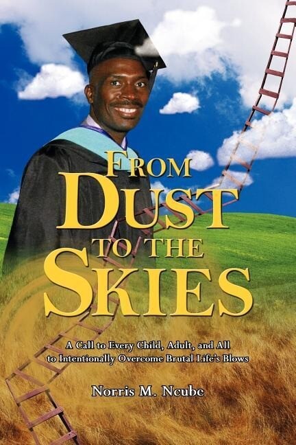 From Dust to the Skies: A Call to Every Child Adult and All to Intentionally Overcome Brutal Life‘s Blows