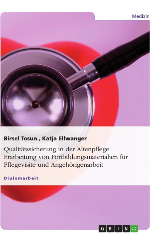 Qualitätssicherung in der Altenpflege. Erarbeitung von Fortbildungsmaterialien für Pflegevisite und Angehörigenarbeit - Katja Ellwanger/ Birsel Tosun