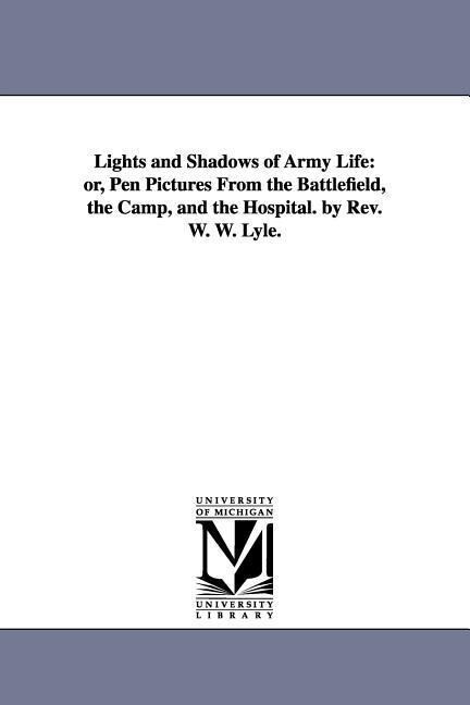 Lights and Shadows of Army Life: or Pen Pictures From the Battlefield the Camp and the Hospital. by Rev. W. W. Lyle.