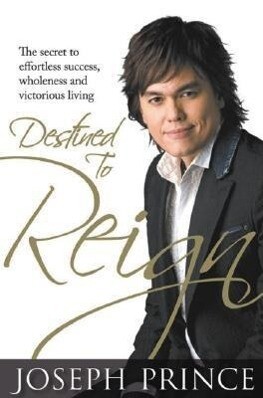 Destined to Reign: The Secret to Effortless Success Wholeness and Victorious Living