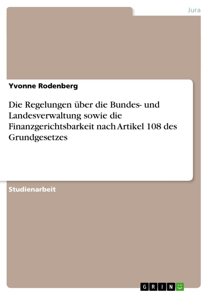 Die Regelungen über die Bundes- und Landesverwaltung sowie die Finanzgerichtsbarkeit nach Artikel 108 des Grundgesetzes - Yvonne Rodenberg