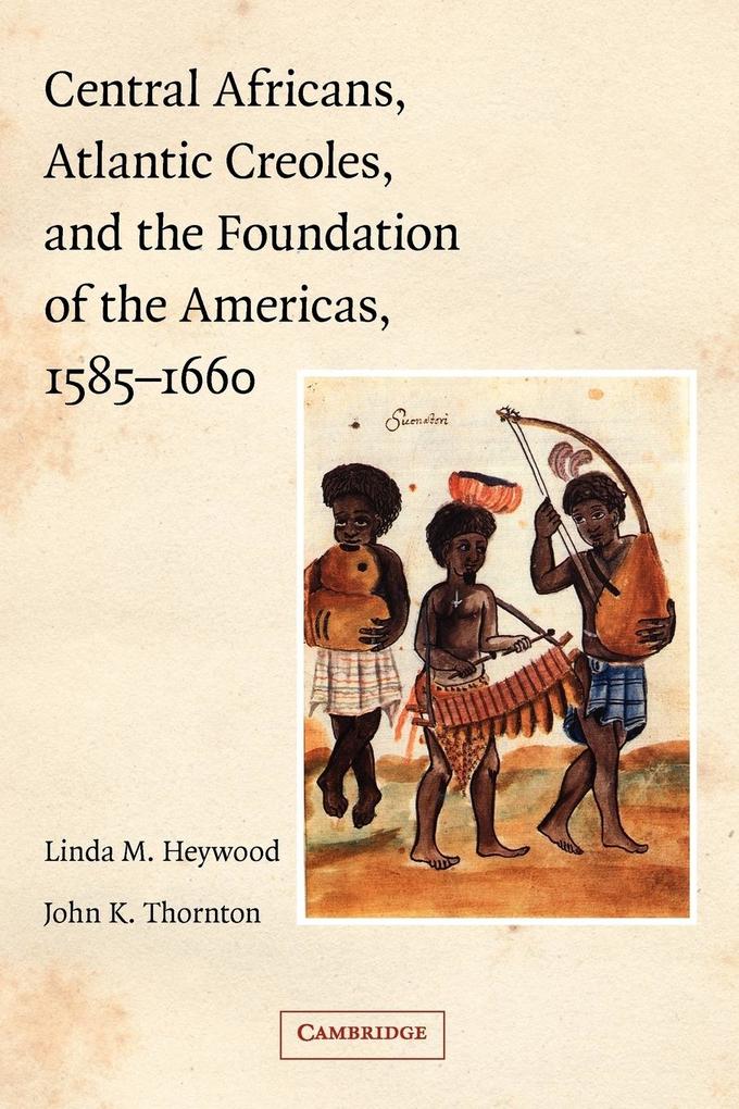 Central Africans Atlantic Creoles and the Foundation of the Americas 1585-1660