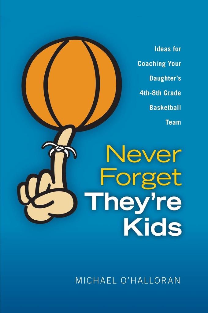 Never Forget They‘re Kids - Ideas for Coaching Your Daughter‘s 4th - 8th Grade Basketball Team