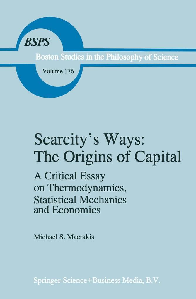 Scarcity's Ways: The Origins of Capital: A Critical Essay on Thermodynamics Statistical Mechanics and Economics - M.S. Macrakis