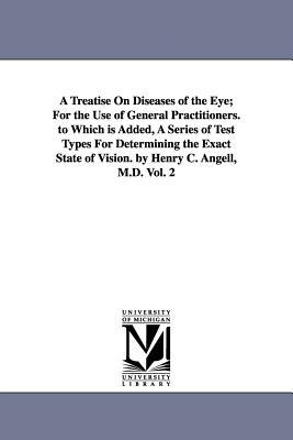 A Treatise On Diseases of the Eye; For the Use of General Practitioners. to Which is Added A Series of Test Types For Determining the Exact State of