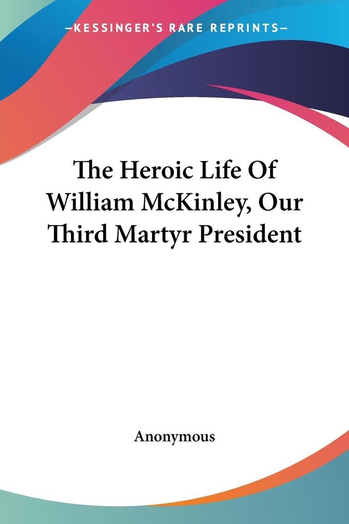 The Heroic Life Of William McKinley Our Third Martyr President