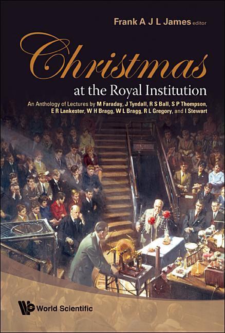 Christmas at the Royal Institution: An Anthology of Lectures by M Faraday J Tyndall R S Ball S P Thompson E R Lankester W H Bragg W L Bragg R L