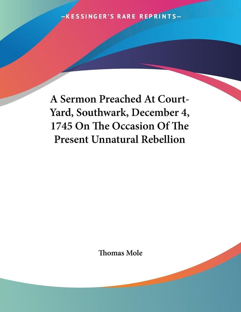 A Sermon Preached At Court-Yard Southwark December 4 1745 On The Occasion Of The Present Unnatural Rebellion