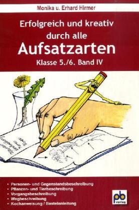 Erfolgreich und kreativ durch alle Aufsatzarten 5./6. Klasse. Bd.IV - Erhard Hirmer/ Monika Hirmer