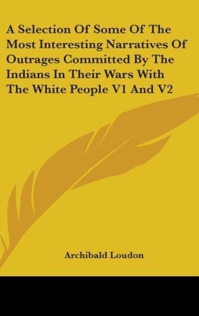 A Selection Of Some Of The Most Interesting Narratives Of Outrages Committed By The Indians In Their Wars With The White People V1 And V2