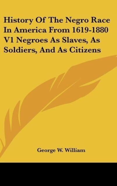 History Of The Negro Race In America From 1619-1880 V1 Negroes As Slaves As Soldiers And As Citizens