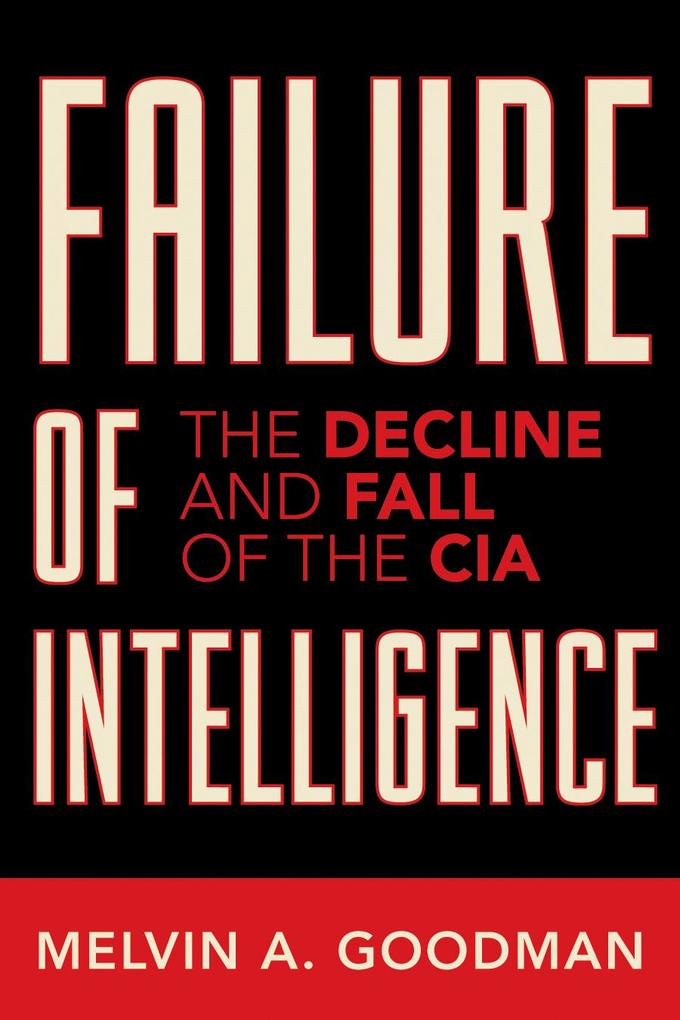 Failure of Intelligence: The Decline and Fall of the CIA - Melvin A. Goodman