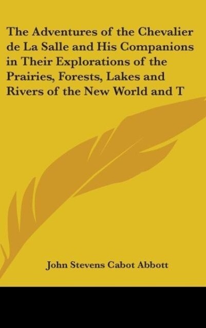 The Adventures of the Chevalier De La Salle and His Companions in Their Explorations of the Prairies Forests Lakes and Rivers of the New World and Their Interviews with the Savage Tribes Two Hundred Years Ago