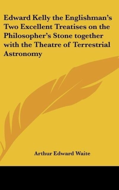 Edward Kelly the Englishman‘s Two Excellent Treatises on the Philosopher‘s Stone together with the Theatre of Terrestrial Astronomy