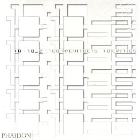 10x10_2: 100 Architects 10 Critics - Editors of Phaidon Press