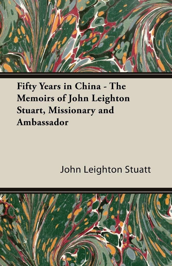Fifty Years in China - The Memoirs of John Leighton Stuart Missionary and Ambassador