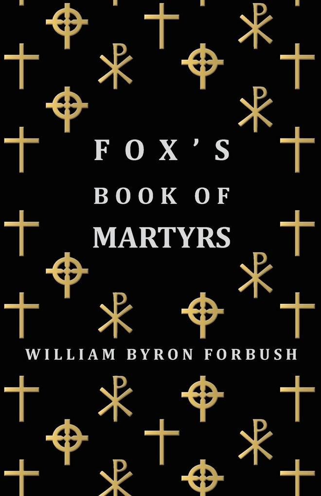 Fox's Book of Martyrs - A History of the Lives Sufferings and Triumphant Deaths of the Early Christian and Protestant Martyrs
