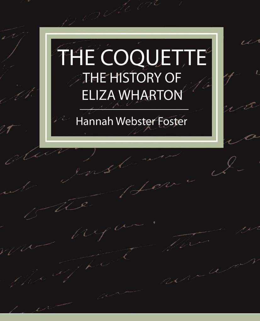 The Coquette - The History of Eliza Wharton - Hannah Webster Foster/ Webster Foster Hannah Webster Foster