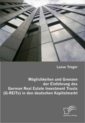 Möglichkeiten und Grenzen der Einführung des German Real Estate Investment Trusts (G-REITs) in den deutschen Kapitalmarkt - Lasse Treger