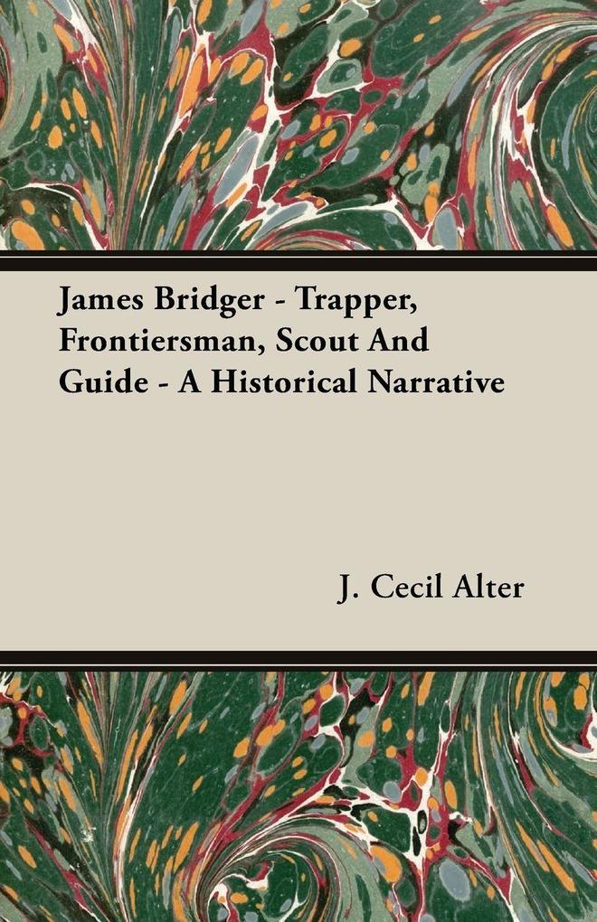 James Bridger - Trapper Frontiersman Scout and Guide - A Historical Narrative