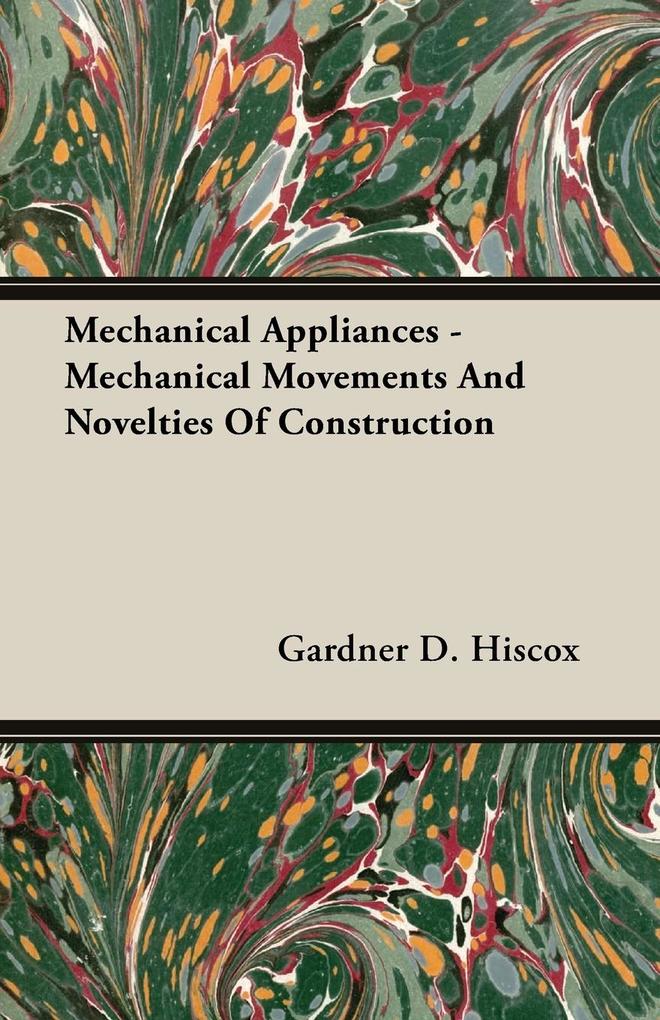 Mechanical Appliances - Mechanical Movements and Novelties of Construction - Gardner Dexter Hiscox