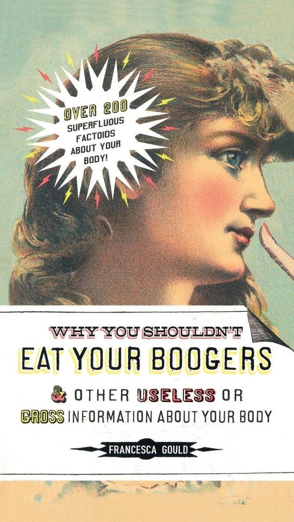 Why You Shouldn't Eat Your Boogers and Other Useless or Gross Information About
