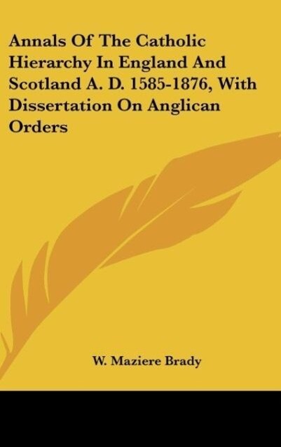 Annals Of The Catholic Hierarchy In England And Scotland A. D. 1585-1876 With Dissertation On Anglican Orders